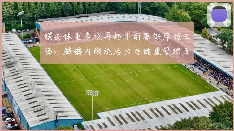 锡安体重争议再起季前赛缺席超三场，鹈鹕内线统治力与健康管理矛盾激化
